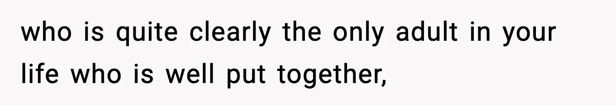 who is quite clearly the only adult in your life who is well put together,