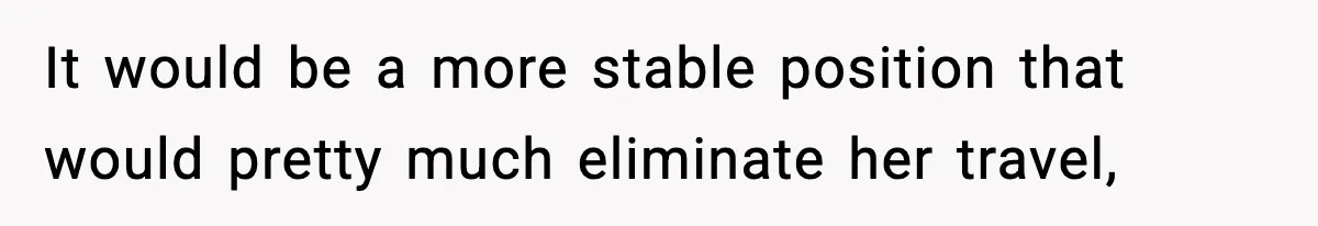 Wife Gets Dream Job Across The Country, But Husband Refuses To Move And Tells Her To Choose Between Career And Family It would be a more stable position that would pretty much eliminate her travel,