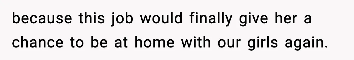 Wife Gets Dream Job Across The Country, But Husband Refuses To Move And Tells Her To Choose Between Career And Family because this job would finally give her a chance to be at home with our girls again.