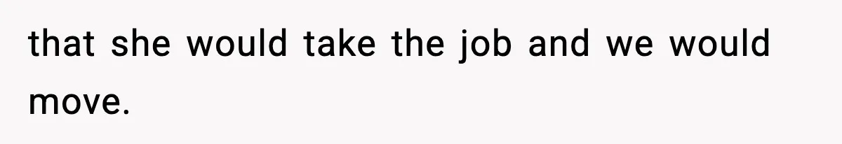 Wife Gets Dream Job Across The Country, But Husband Refuses To Move And Tells Her To Choose Between Career And Family that she would take the job and we would move.