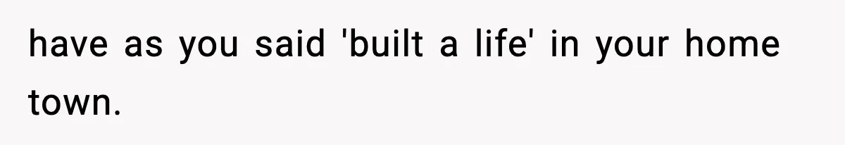 Wife Gets Dream Job Across The Country, But Husband Refuses To Move And Tells Her To Choose Between Career And Family have as you said 'built a life' in your home town.