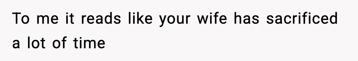 Wife Gets Dream Job Across The Country, But Husband Refuses To Move And Tells Her To Choose Between Career And Family To me it reads like your wife has sacrificed a lot of time