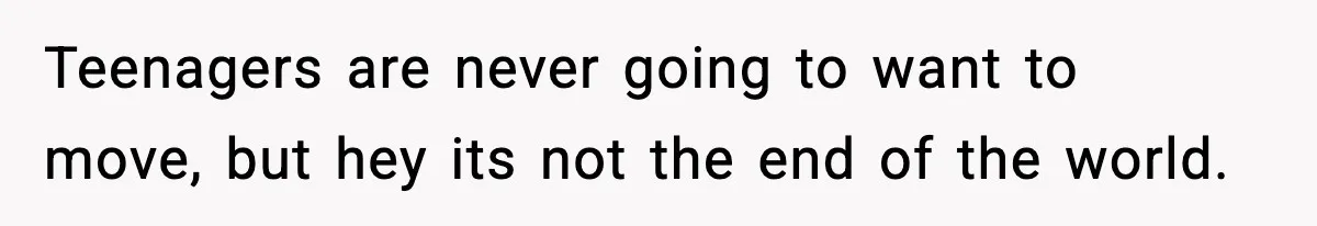 Wife Gets Dream Job Across The Country, But Husband Refuses To Move And Tells Her To Choose Between Career And Family Teenagers are never going to want to move, but hey its not the end of the world.