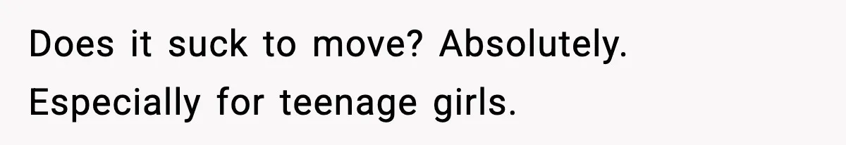 Wife Gets Dream Job Across The Country, But Husband Refuses To Move And Tells Her To Choose Between Career And Family Does it suck to move? Absolutely. Especially for teenage girls.