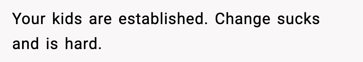 Wife Gets Dream Job Across The Country, But Husband Refuses To Move And Tells Her To Choose Between Career And Family Your kids are established. Change sucks and is hard.