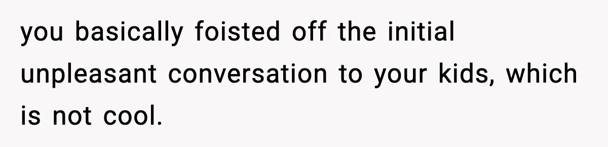 Wife Gets Dream Job Across The Country, But Husband Refuses To Move And Tells Her To Choose Between Career And Family you basically foisted off the initial unpleasant conversation to your kids, which is not cool.