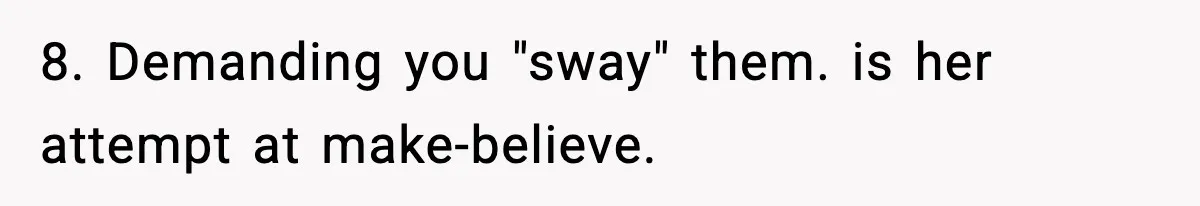 Wife Gets Dream Job Across The Country, But Husband Refuses To Move And Tells Her To Choose Between Career And Family 8. Demanding you "sway" them. is her attempt at make-believe.