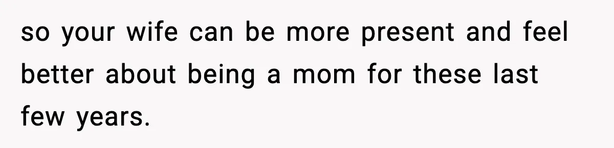 Wife Gets Dream Job Across The Country, But Husband Refuses To Move And Tells Her To Choose Between Career And Family so your wife can be more present and feel better about being a mom for these last few years.