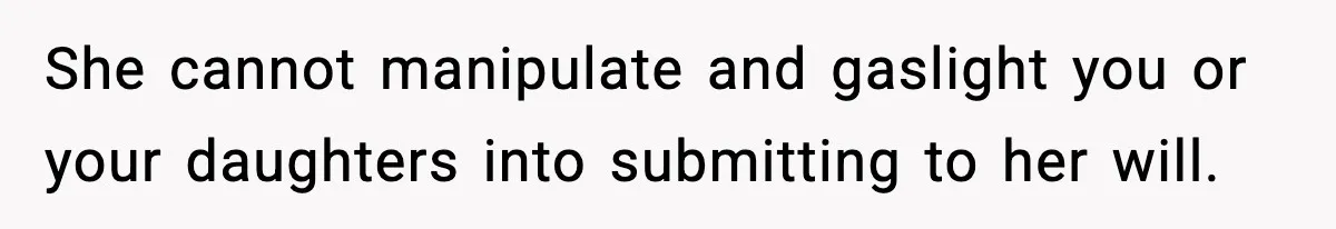 Wife Gets Dream Job Across The Country, But Husband Refuses To Move And Tells Her To Choose Between Career And Family She cannot manipulate and gaslight you or your daughters into submitting to her will.