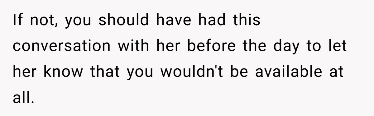 If not, you should have had this conversation with her before the day to let her know that you wouldn't be available at all.