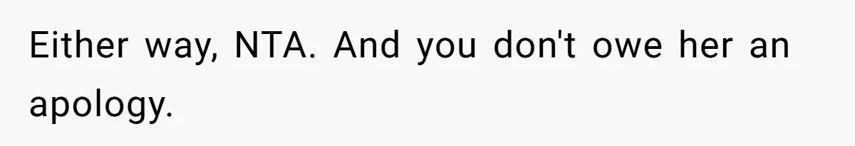 Either way, NTA. And you don't owe her an apology.