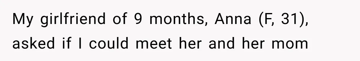 My girlfriend of 9 months, Anna (F, 31), asked if I could meet her and her mom