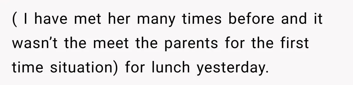 ( I have met her many times before and it wasn’t the meet the parents for the first time situation) for lunch yesterday.