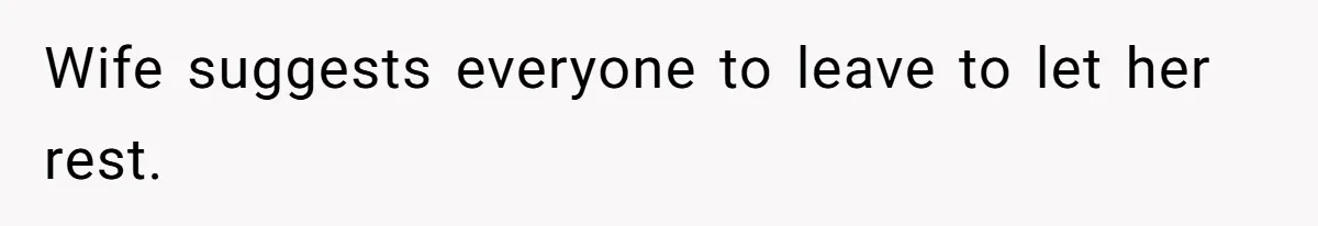 Wife suggests everyone to leave to let her rest.