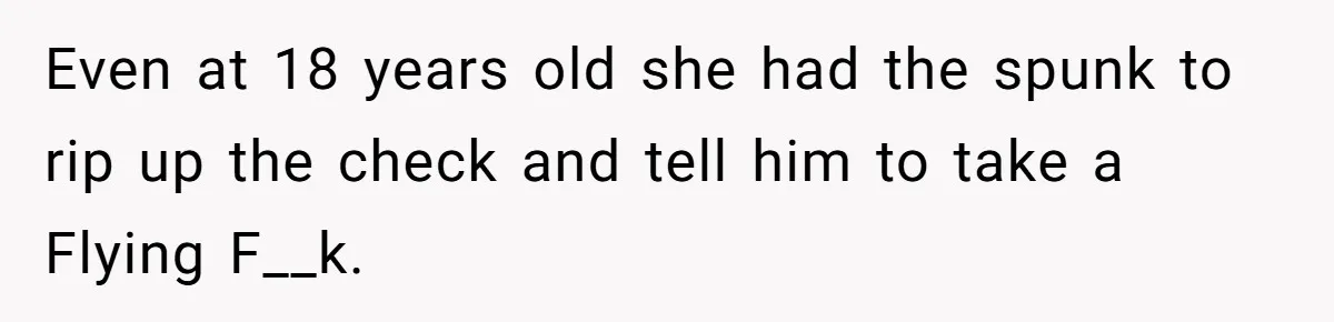 Even at 18 years old she had the spunk to rip up the check and tell him to take a Flying F__k.