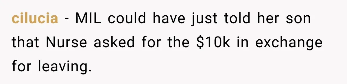 cilucia − MIL could have just told her son that Nurse asked for the $10k in exchange for leaving.