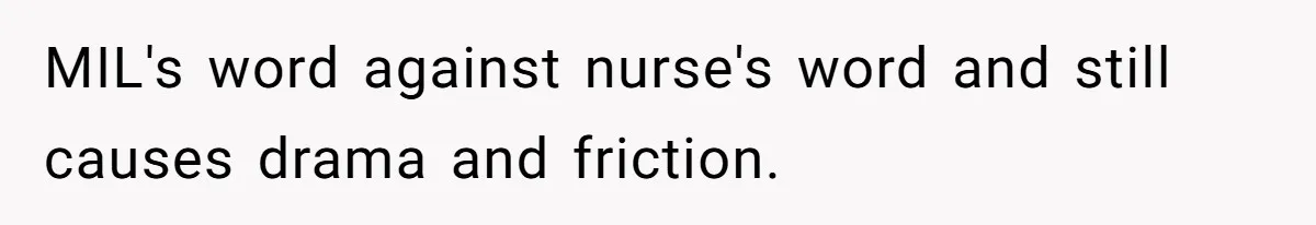MIL's word against nurse's word and still causes drama and friction.