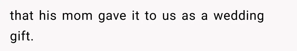 that his mom gave it to us as a wedding gift.