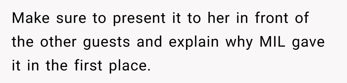Make sure to present it to her in front of the other guests and explain why MIL gave it in the first place.