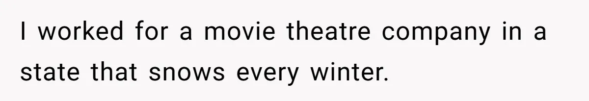 I worked for a movie theatre company in a state that snows every winter.