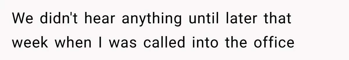 We didn't hear anything until later that week when I was called into the office