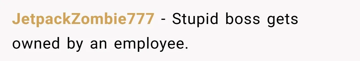 JetpackZombie777 − Stupid boss gets owned by an employee.