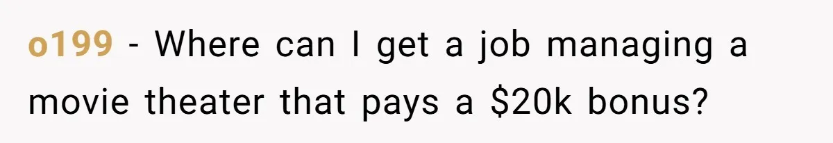 o199 − Where can I get a job managing a movie theater that pays a $20k bonus?