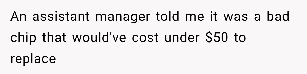 An assistant manager told me it was a bad chip that would've cost under $50 to replace
