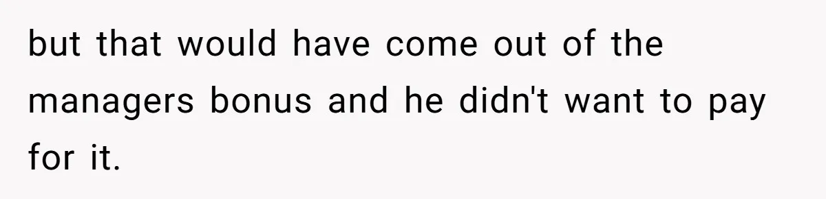but that would have come out of the managers bonus and he didn't want to pay for it.