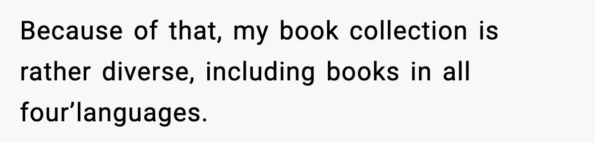Because of that, my book collection is rather diverse, including books in all four’languages.