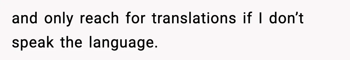 and only reach for translations if I don’t speak the language.