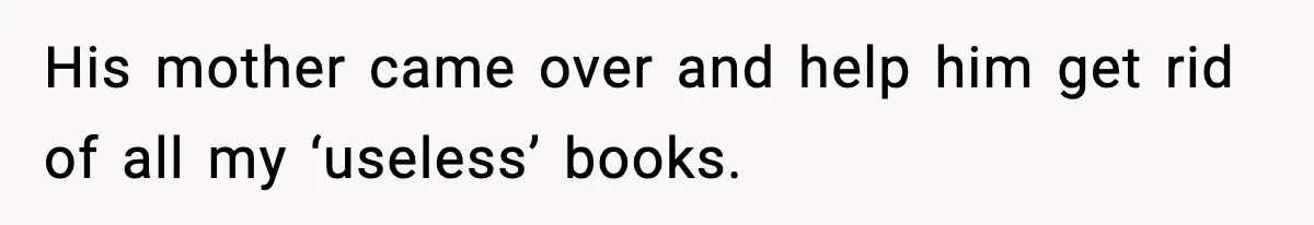 His mother came over and help him get rid of all my ‘useless’ books.