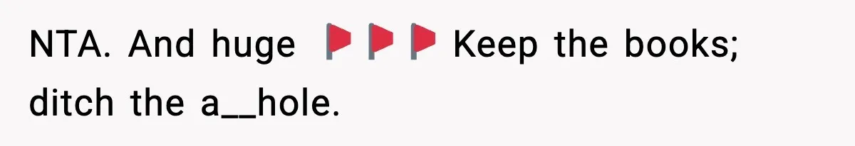 NTA. And huge 🚩🚩🚩 Keep the books; ditch the a__hole.