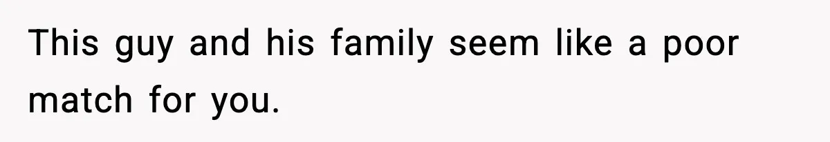 This guy and his family seem like a poor match for you.