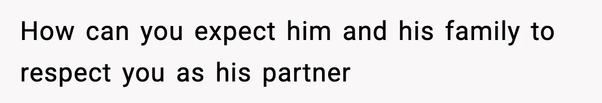 How can you expect him and his family to respect you as his partner