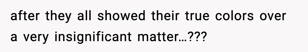 after they all showed their true colors over a very insignificant matter…???