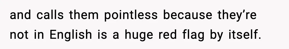 and calls them pointless because they’re not in English is a huge red flag by itself.