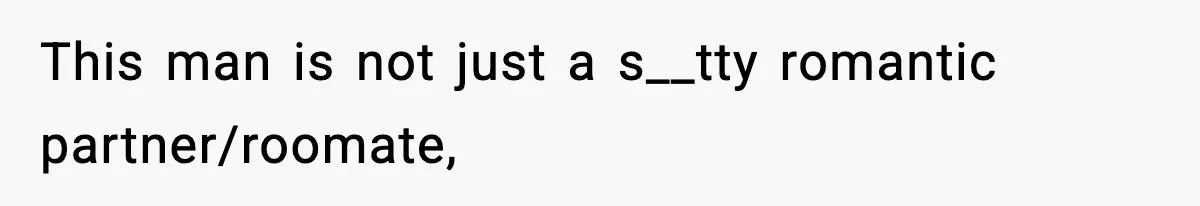 This man is not just a s__tty romantic partner/roomate,