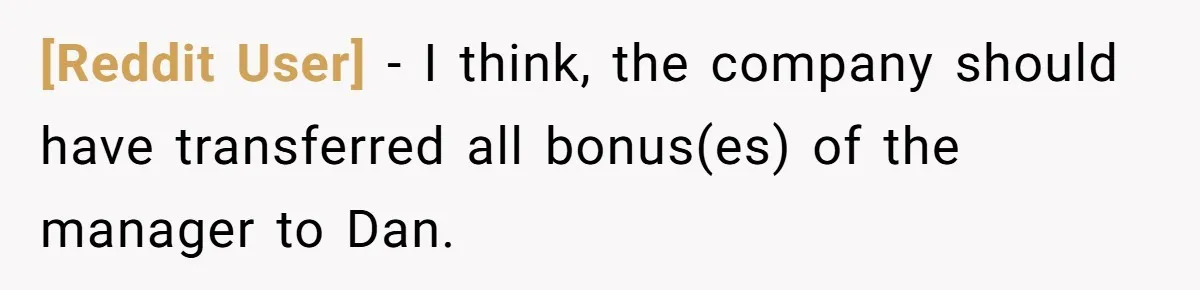 [Reddit User] − I think, the company should have transferred all bonus(es) of the manager to Dan.