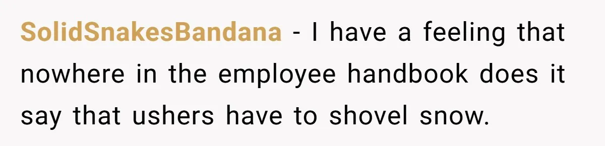 SolidSnakesBandana − I have a feeling that nowhere in the employee handbook does it say that ushers have to shovel snow.