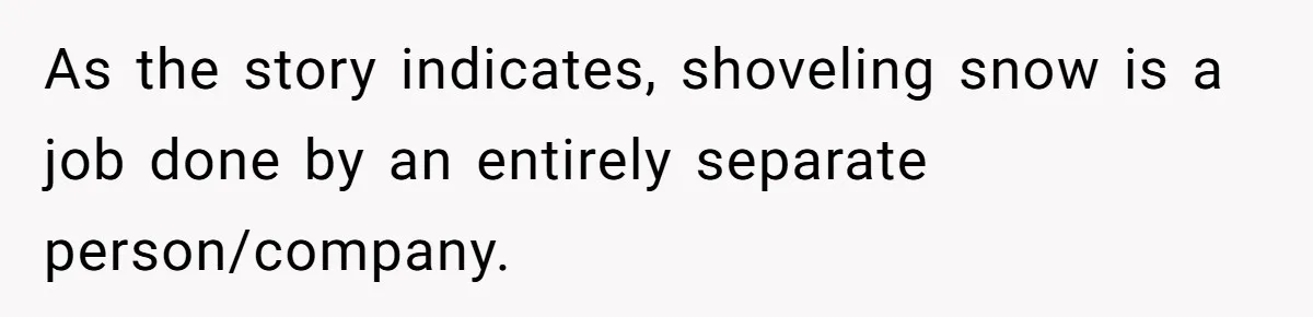 As the story indicates, shoveling snow is a job done by an entirely separate person/company.