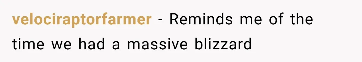 velociraptorfarmer − Reminds me of the time we had a massive blizzard