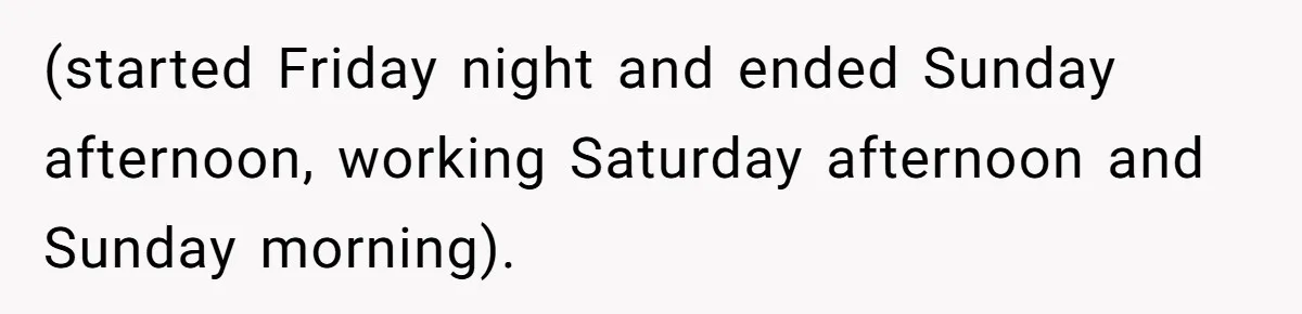 (started Friday night and ended Sunday afternoon, working Saturday afternoon and Sunday morning).