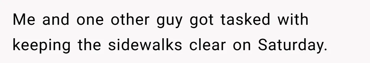 Me and one other guy got tasked with keeping the sidewalks clear on Saturday.