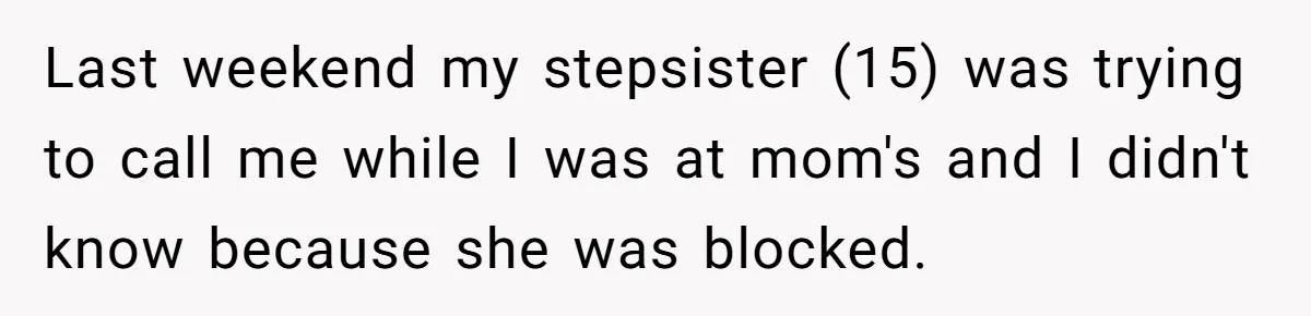 Last weekend my stepsister (15) was trying to call me while I was at mom's and I didn't know because she was blocked.