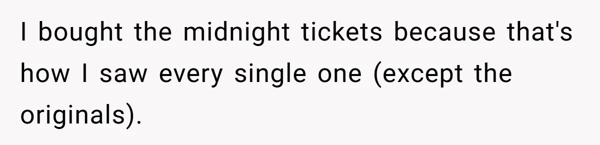 I bought the midnight tickets because that's how I saw every single one (except the originals).