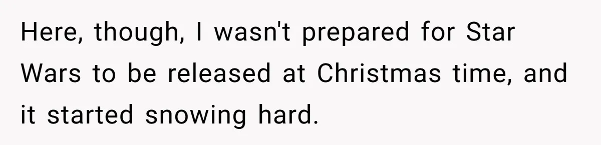 Here, though, I wasn't prepared for Star Wars to be released at Christmas time, and it started snowing hard.