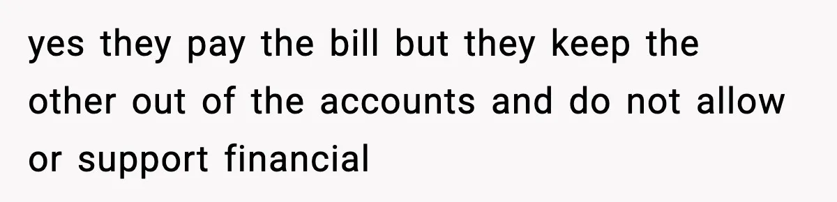 yes they pay the bill but they keep the other out of the accounts and do not allow or support financial