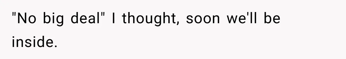"No big deal" I thought, soon we'll be inside.