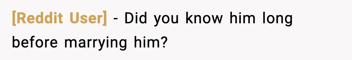 [Reddit User] − Did you know him long before marrying him?